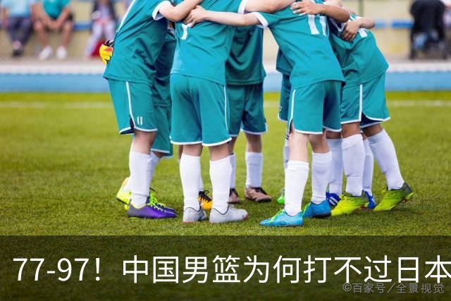 77-97！中国男篮为何打不过日本队？崔永熙毫不避讳说出原因，说得很实在